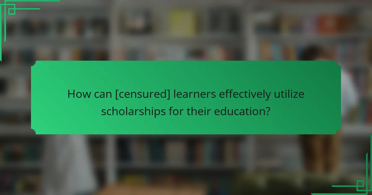 How can [censured] learners effectively utilize scholarships for their education?