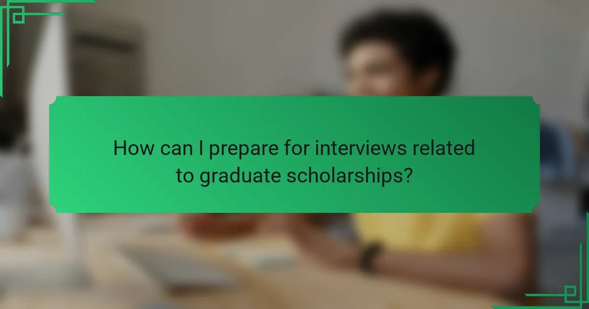How can I prepare for interviews related to graduate scholarships?