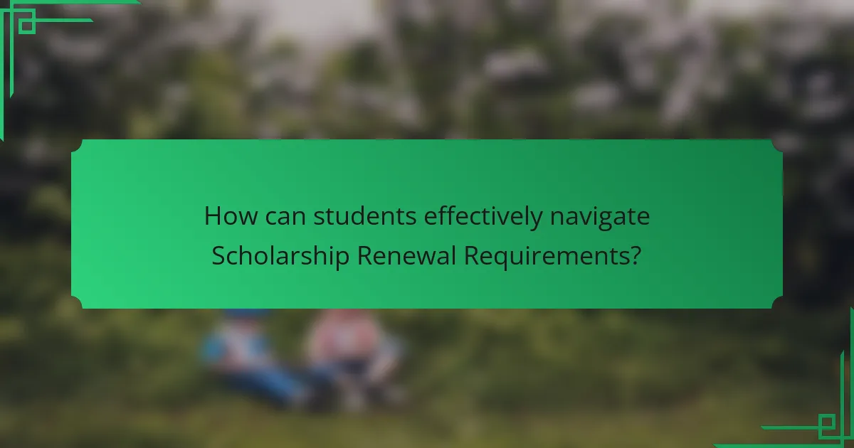 How can students effectively navigate Scholarship Renewal Requirements?