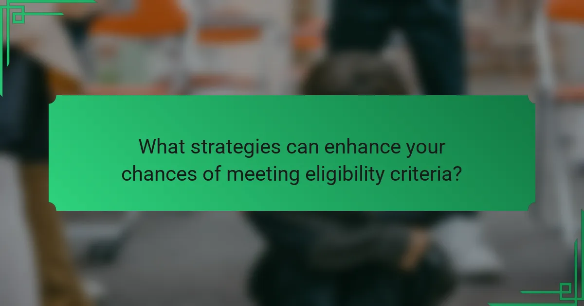 What strategies can enhance your chances of meeting eligibility criteria?